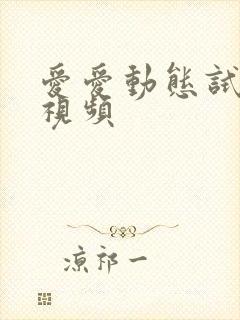 爱爱动态试看小视频