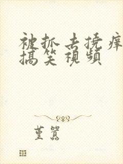 被抓去挠痒痒的搞笑视频