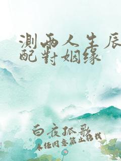 测两人生辰八字配对姻缘