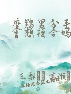 摩羯男分手后还会想复合吗