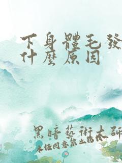下身体毛发黄是什么原因