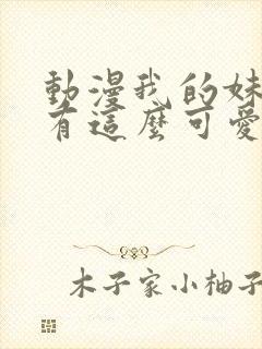 动漫我的妹妹哪有这么可爱