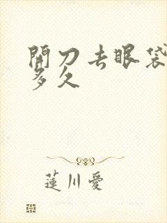 开刀去眼袋能管多久