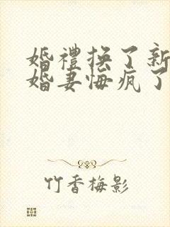 婚礼换了新娘未婚妻悔疯了