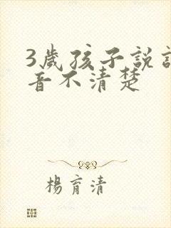 3岁孩子说话发音不清楚