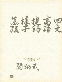 怎样提高四年级孩子的语文基础