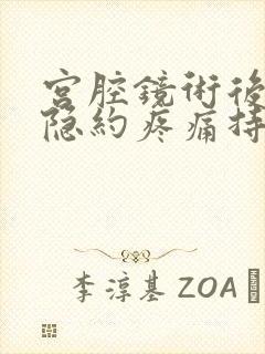 宫腔镜术后腹部隐约疼痛持续多久