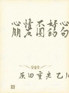 心情不好心累发朋友圈的句子