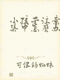 小孩子注意力不集中怎么办?该如何治