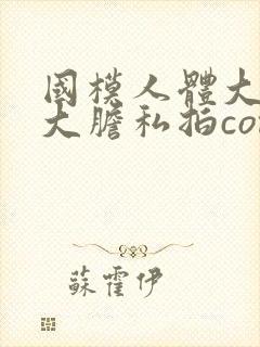 国模人体大尺度大胆私拍com