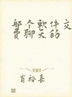 哪个软件交友免费聊天的