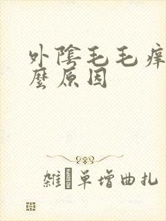 外阴毛毛痒是什么原因