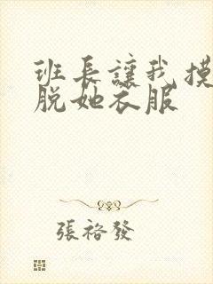 班长让我摸她我脱她衣服