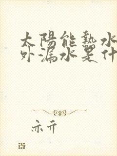 太阳能热水器室外漏水是什么原因