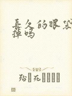 长久的眼袋能去掉吗