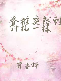 脊椎突然刺痛感针扎一样