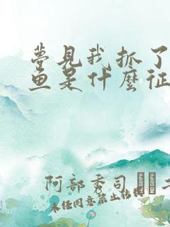 梦见我抓了很多鱼是什么征兆