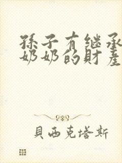 孙子有继承爷爷奶奶的财产权利吗?