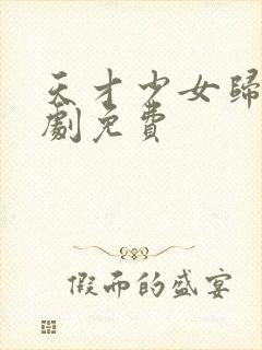 天才少女归来短剧免费