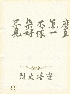 耳朵不怎么听得见好像一直在响是怎么回事