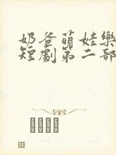 奶爸萌娃乐翻天短剧第二部