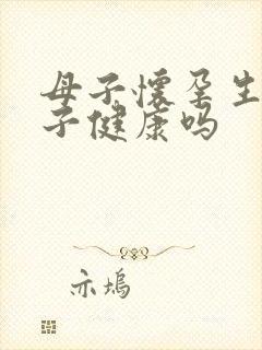 母子怀孕生的孩子健康吗