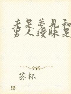 老是梦见和别的男人暧昧是咋回事