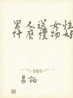 男人送女性朋友什么礼物好