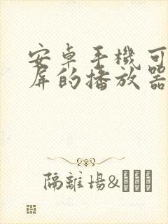 安卓手机可以投屏的播放器