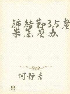 肺结节3,5厘米怎么办