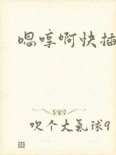 嗯哼啊快插进去