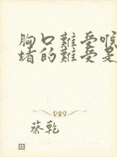 胸口难受喉咙也堵的难受是什么原因