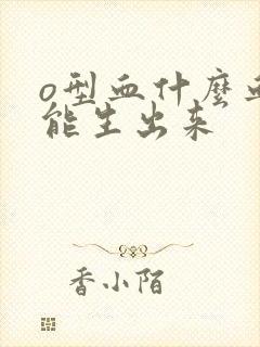 o型血什么血型能生出来