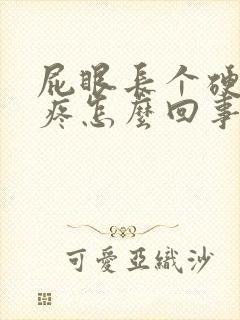 屁眼长个硬疙瘩疼怎么回事