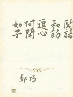 如何逗和哄女孩子开心的话