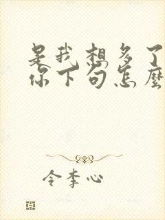 是我想多了还是你下句怎么说