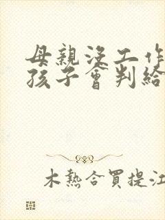 母亲没工作离婚孩子会判给谁