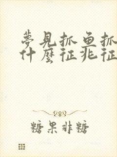 梦见抓鱼抓鱼是什么征兆征兆