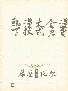 韩漫大全漫画网下拉式免费