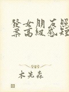 发女朋友照片文案高级感短句