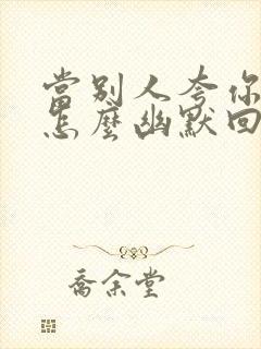 当别人夸你帅时怎么幽默回复