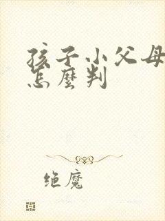 孩子小父母离婚怎么判