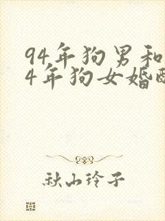 94年狗男和94年狗女婚配好吗