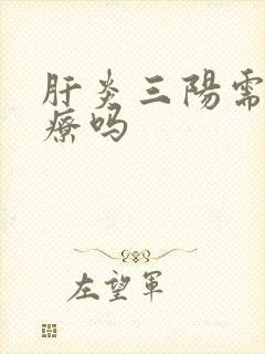 肝炎三阳需要治疗吗