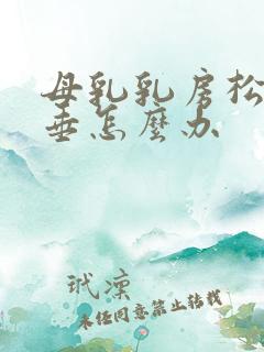 母乳乳房松弛下垂怎么办