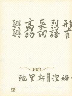 兴高采烈形容高兴的词语有什么