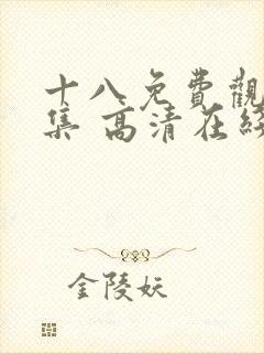十八免费观看全集 高清在线观看