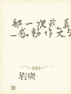 那一次我真___感动作文500