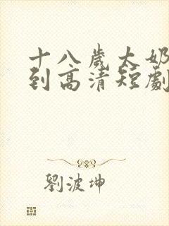 十八岁太奶奶驾到高清短剧免费观看