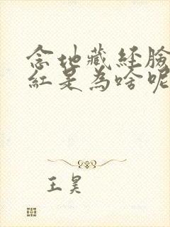 念地藏经脸发热红是为啥呢